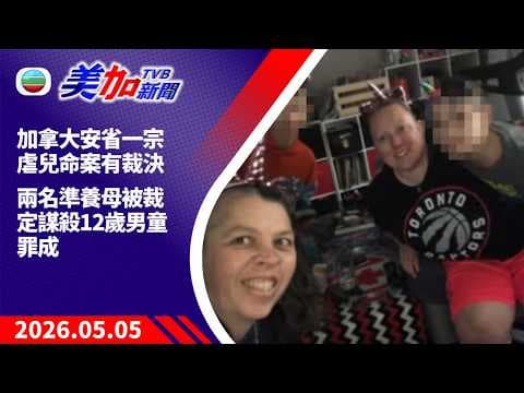 TVB 美加新聞｜加拿大安省一宗虐兒命案有裁決 兩名準養母被裁定謀殺12歲男童罪成｜加拿大新聞｜2026 年 5 月 05 日