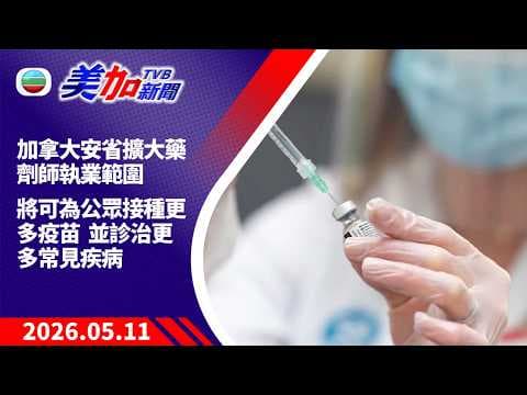 TVB 美加新聞｜加拿大安省擴大藥劑師執業範圍    將可為公眾接種更多疫苗並診治更多常見病｜加拿大新聞｜2026 年 5 月 11 日