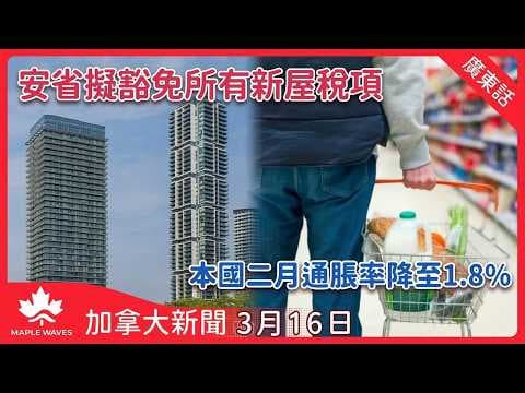 加拿大新聞 3月16日 | 安省擬豁免所有新屋稅項 提振房地產市場 | 本國二月通脹率降至1.8%　伊朗戰爭影響仍未反映 | 加英領袖倫敦會晤 憂中東戰火推高全球能源價格 | 滑鐵盧節日慶祝驚現狙擊手