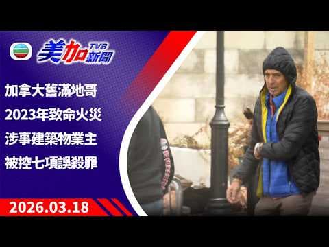 TVB 美加新聞｜加拿大舊滿地哥2023年致命火災 涉事建築物業主被控七項誤殺罪｜加拿大新聞｜2026 年 3 月 18 日