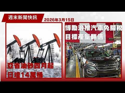 加拿大週末新聞快訊 3月15日 | 亞省油砂四月起每日增產14萬桶 填補中東戰爭供應缺口| 博勵治推「一換一」汽車免關稅方案 目標產量倍增| 加拿大聯同北歐五國組「中等強國」聯盟 冀加強國際影響力