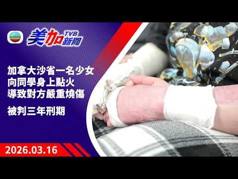TVB 美加新聞｜加拿大沙省一名少女   向同學身上點火導致對方嚴重燒傷  被判三年刑期｜加拿大新聞｜2026 年3月16日