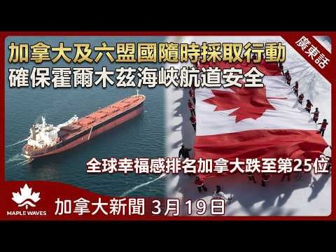 加拿大新聞 3月19日 |加拿大及六盟國隨時採取行動確保霍爾木茲海峽航道安全| 全球幸福感排名本國跌至第25位| 宏福苑大火聽證會揭多項人為缺失| 密西沙加 13 歲男童被GO火車撞斃